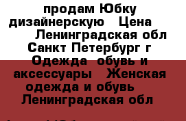 продам Юбку дизайнерскую › Цена ­ 2 500 - Ленинградская обл., Санкт-Петербург г. Одежда, обувь и аксессуары » Женская одежда и обувь   . Ленинградская обл.